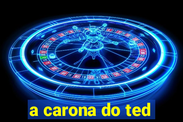 a carona do ted